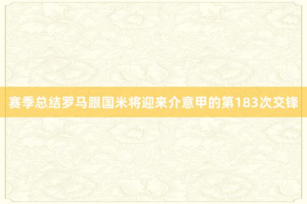 赛季总结罗马跟国米将迎来介意甲的第183次交锋