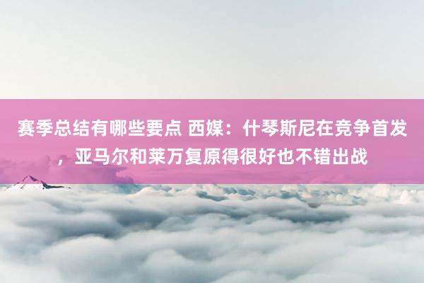 赛季总结有哪些要点 西媒：什琴斯尼在竞争首发，亚马尔和莱万复原得很好也不错出战