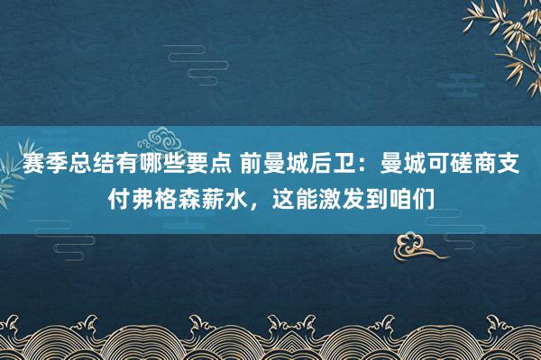 赛季总结有哪些要点 前曼城后卫：曼城可磋商支付弗格森薪水，这能激发到咱们