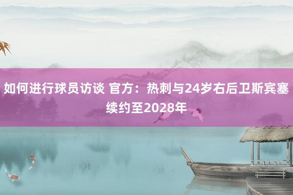 如何进行球员访谈 官方：热刺与24岁右后卫斯宾塞续约至2028年