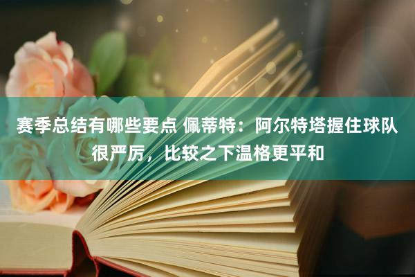 赛季总结有哪些要点 佩蒂特：阿尔特塔握住球队很严厉，比较之下温格更平和