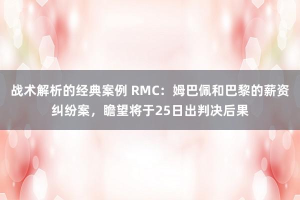 战术解析的经典案例 RMC：姆巴佩和巴黎的薪资纠纷案，瞻望将于25日出判决后果