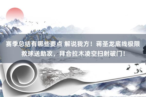 赛季总结有哪些要点 解说我方！蒋圣龙底线极限救球送助攻，拜合拉木凌空扫射破门！