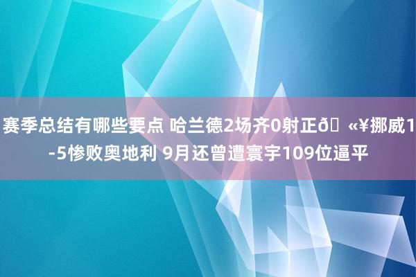 赛季总结有哪些要点 哈兰德2场齐0射正🫥挪威1-5惨败奥地利 9月还曾遭寰宇109位逼平