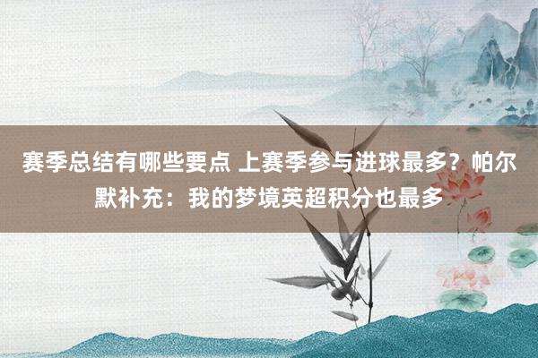 赛季总结有哪些要点 上赛季参与进球最多？帕尔默补充：我的梦境英超积分也最多