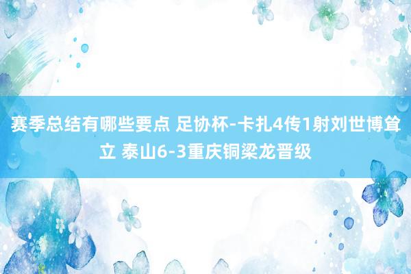 赛季总结有哪些要点 足协杯-卡扎4传1射刘世博耸立 泰山6-3重庆铜梁龙晋级