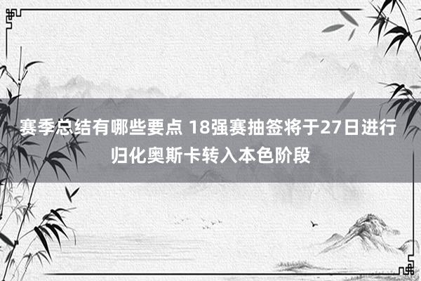 赛季总结有哪些要点 18强赛抽签将于27日进行 归化奥斯卡转入本色阶段