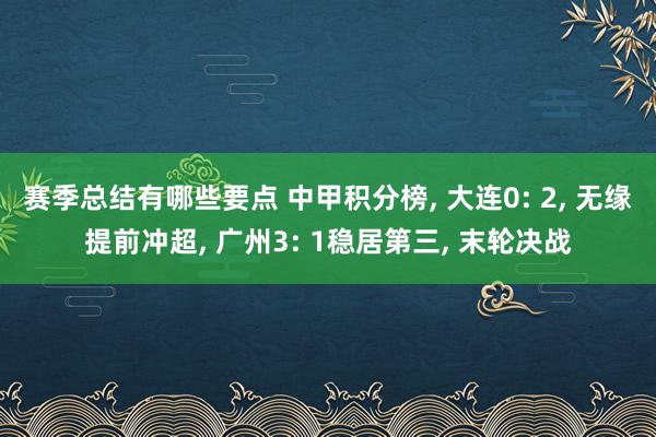 赛季总结有哪些要点 中甲积分榜, 大连0: 2, 无缘提前冲超, 广州3: 1稳居第三, 末轮决战