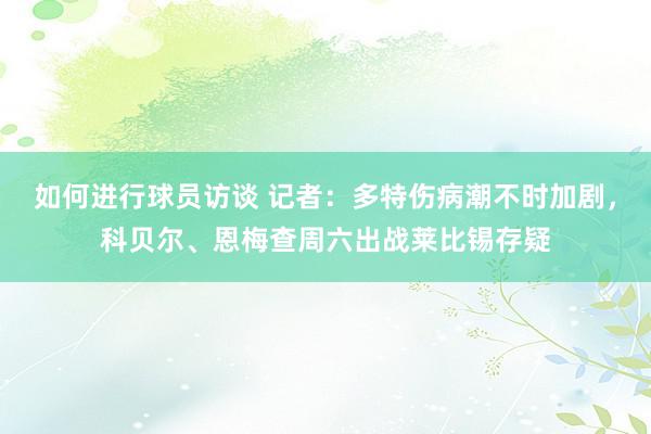 如何进行球员访谈 记者：多特伤病潮不时加剧，科贝尔、恩梅查周六出战莱比锡存疑