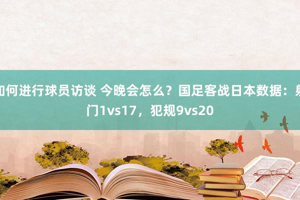 如何进行球员访谈 今晚会怎么？国足客战日本数据：射门1vs17，犯规9vs20