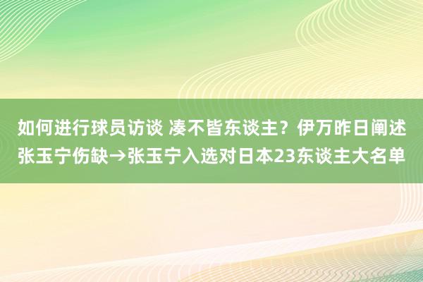 如何进行球员访谈 凑不皆东谈主？伊万昨日阐述张玉宁伤缺→张玉宁入选对日本23东谈主大名单