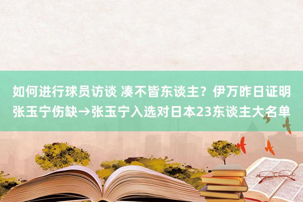 如何进行球员访谈 凑不皆东谈主？伊万昨日证明张玉宁伤缺→张玉宁入选对日本23东谈主大名单