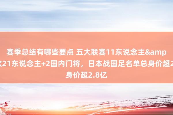 赛季总结有哪些要点 五大联赛11东说念主&旅欧21东说念主+2国内门将，日本战国足名单总身价超2.8亿