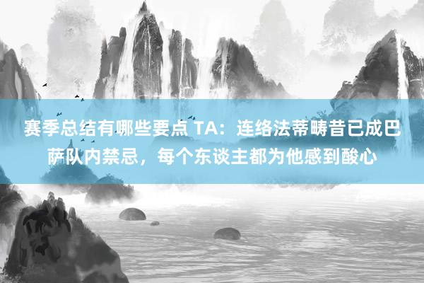 赛季总结有哪些要点 TA：连络法蒂畴昔已成巴萨队内禁忌，每个东谈主都为他感到酸心