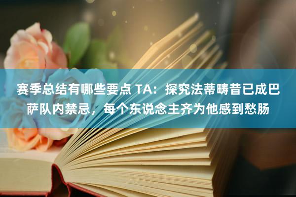 赛季总结有哪些要点 TA：探究法蒂畴昔已成巴萨队内禁忌，每个东说念主齐为他感到愁肠