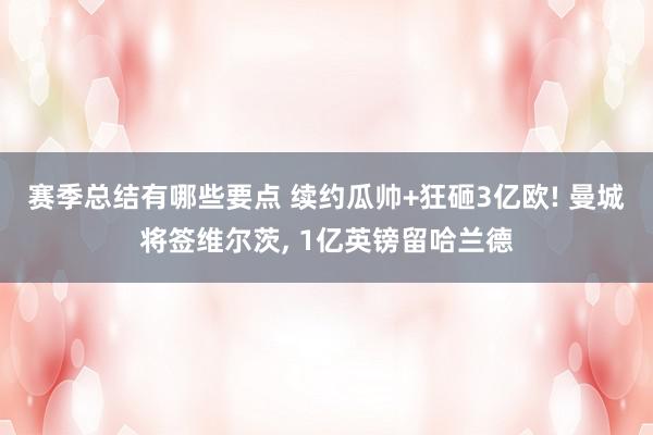 赛季总结有哪些要点 续约瓜帅+狂砸3亿欧! 曼城将签维尔茨, 1亿英镑留哈兰德