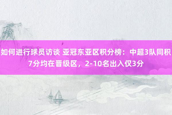 如何进行球员访谈 亚冠东亚区积分榜：中超3队同积7分均在晋级区，2-10名出入仅3分