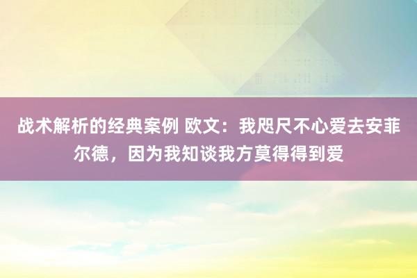 战术解析的经典案例 欧文：我咫尺不心爱去安菲尔德，因为我知谈我方莫得得到爱