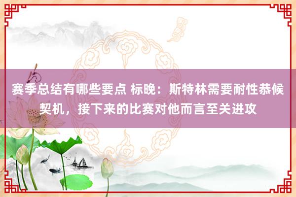 赛季总结有哪些要点 标晚：斯特林需要耐性恭候契机，接下来的比赛对他而言至关进攻