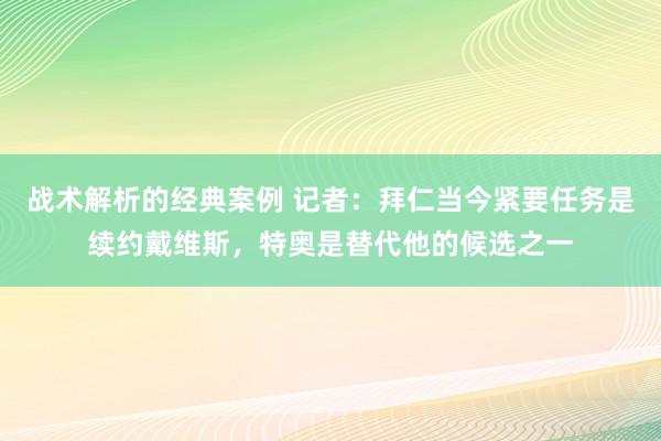 战术解析的经典案例 记者：拜仁当今紧要任务是续约戴维斯，特奥是替代他的候选之一