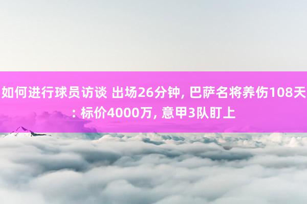 如何进行球员访谈 出场26分钟, 巴萨名将养伤108天: 标价4000万, 意甲3队盯上