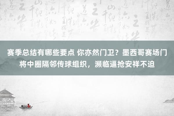 赛季总结有哪些要点 你亦然门卫？墨西哥赛场门将中圈隔邻传球组织，濒临逼抢安祥不迫