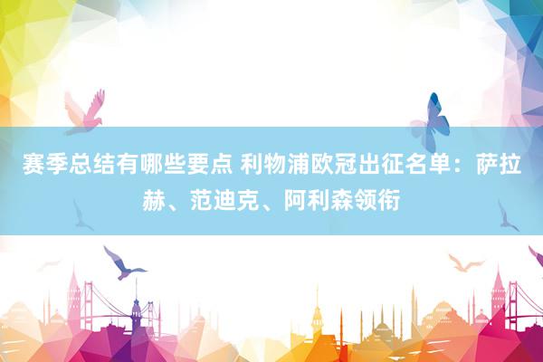 赛季总结有哪些要点 利物浦欧冠出征名单：萨拉赫、范迪克、阿利森领衔