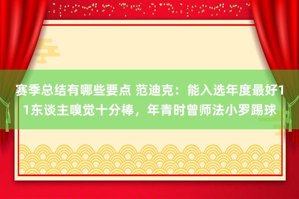 赛季总结有哪些要点 范迪克：能入选年度最好11东谈主嗅觉十分棒，年青时曾师法小罗踢球