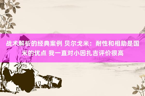 战术解析的经典案例 贝尔戈米：耐性和相助是国米的优点 我一直对小因扎吉评价很高