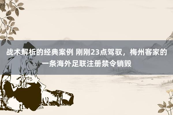 战术解析的经典案例 刚刚23点驾驭，梅州客家的一条海外足联注册禁令销毁