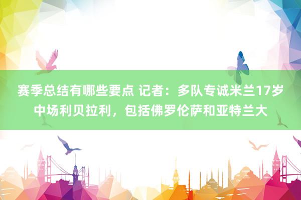 赛季总结有哪些要点 记者：多队专诚米兰17岁中场利贝拉利，包括佛罗伦萨和亚特兰大