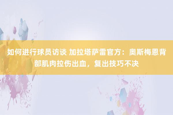 如何进行球员访谈 加拉塔萨雷官方：奥斯梅恩背部肌肉拉伤出血，复出技巧不决