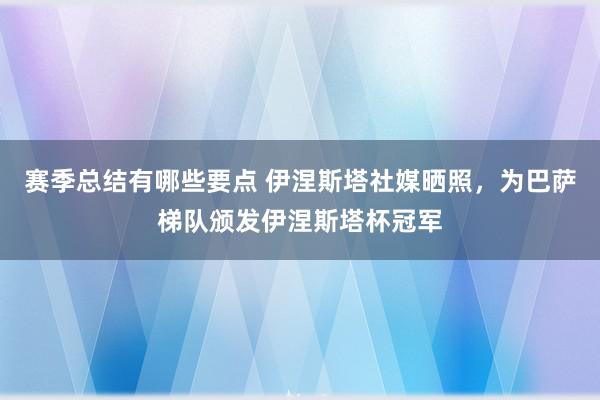 赛季总结有哪些要点 伊涅斯塔社媒晒照，为巴萨梯队颁发伊涅斯塔杯冠军