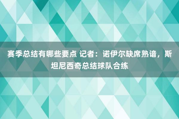 赛季总结有哪些要点 记者：诺伊尔缺席熟谙，斯坦尼西奇总结球队合练