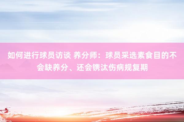 如何进行球员访谈 养分师：球员采选素食目的不会缺养分、还会镌汰伤病规复期