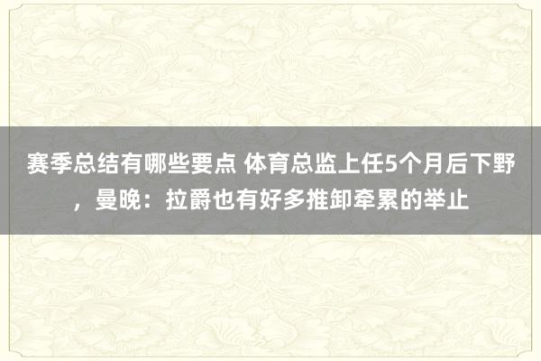 赛季总结有哪些要点 体育总监上任5个月后下野，曼晚：拉爵也有好多推卸牵累的举止