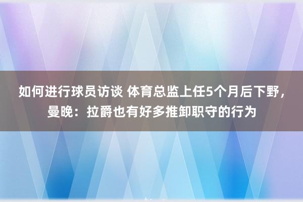 如何进行球员访谈 体育总监上任5个月后下野，曼晚：拉爵也有好多推卸职守的行为