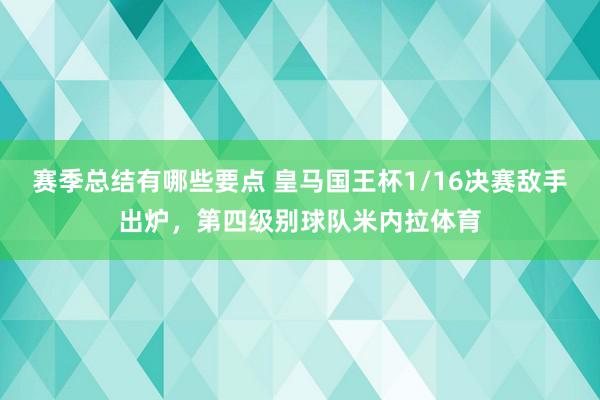 赛季总结有哪些要点 皇马国王杯1/16决赛敌手出炉，第四级别球队米内拉体育