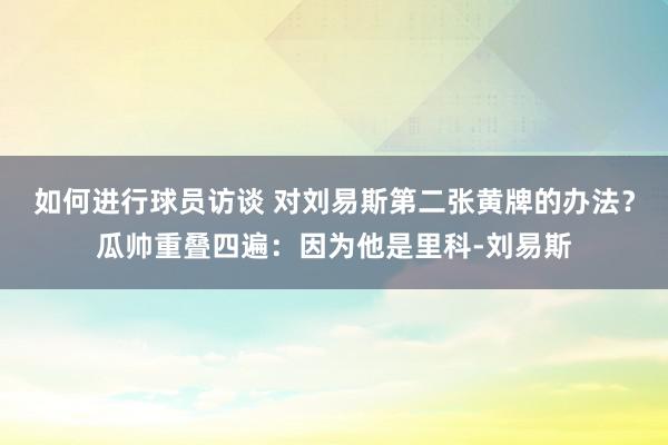 如何进行球员访谈 对刘易斯第二张黄牌的办法？瓜帅重叠四遍：因为他是里科-刘易斯