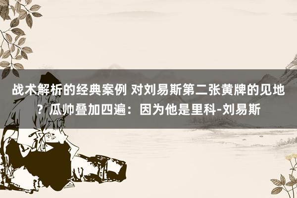 战术解析的经典案例 对刘易斯第二张黄牌的见地？瓜帅叠加四遍：因为他是里科-刘易斯