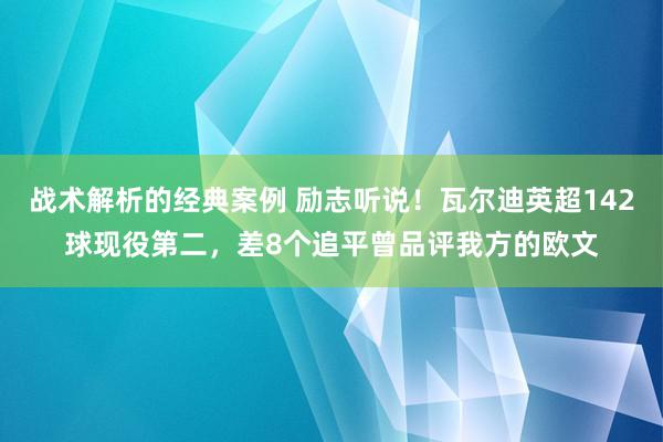 战术解析的经典案例 励志听说！瓦尔迪英超142球现役第二，差8个追平曾品评我方的欧文