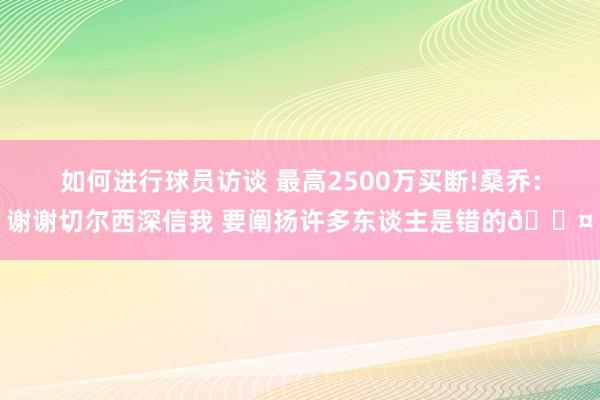 如何进行球员访谈 最高2500万买断!桑乔：谢谢切尔西深信我 要阐扬许多东谈主是错的😤