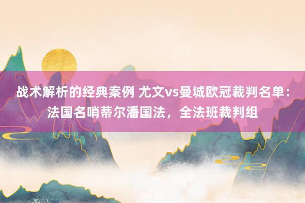 战术解析的经典案例 尤文vs曼城欧冠裁判名单：法国名哨蒂尔潘国法，全法班裁判组