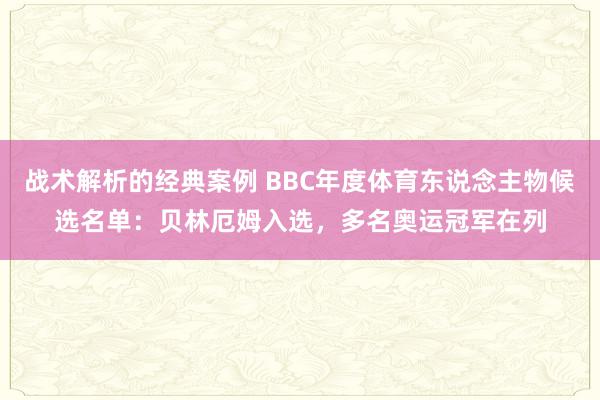 战术解析的经典案例 BBC年度体育东说念主物候选名单：贝林厄姆入选，多名奥运冠军在列