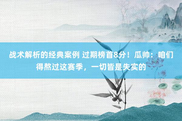 战术解析的经典案例 过期榜首8分！瓜帅：咱们得熬过这赛季，一切皆是失实的