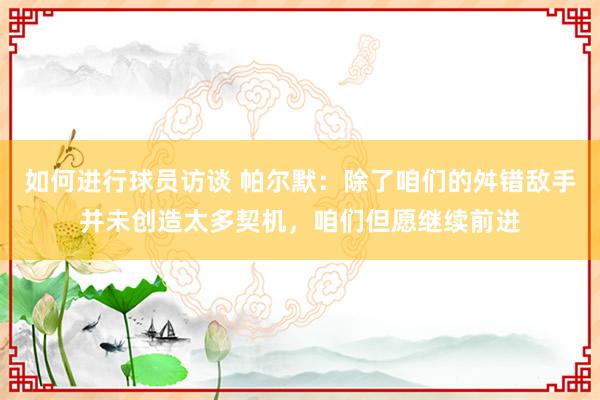 如何进行球员访谈 帕尔默：除了咱们的舛错敌手并未创造太多契机，咱们但愿继续前进