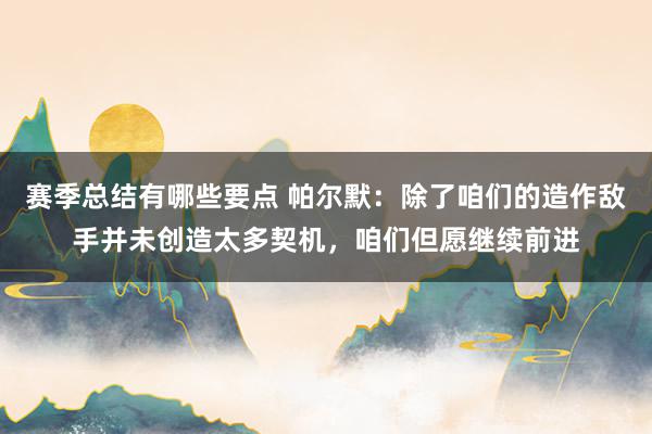 赛季总结有哪些要点 帕尔默：除了咱们的造作敌手并未创造太多契机，咱们但愿继续前进