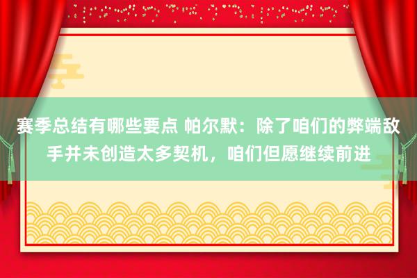 赛季总结有哪些要点 帕尔默：除了咱们的弊端敌手并未创造太多契机，咱们但愿继续前进