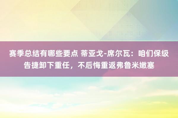 赛季总结有哪些要点 蒂亚戈-席尔瓦：咱们保级告捷卸下重任，不后悔重返弗鲁米嫩塞