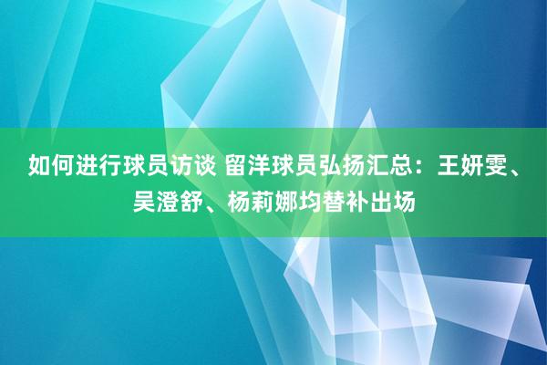 如何进行球员访谈 留洋球员弘扬汇总：王妍雯、吴澄舒、杨莉娜均替补出场